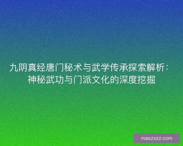 九阴真经唐门秘术与武学传承探索解析：神秘武功与门派文化的深度挖掘