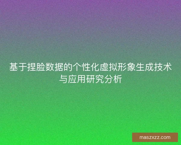 基于捏脸数据的个性化虚拟形象生成技术与应用研究分析