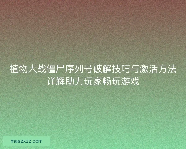 植物大战僵尸序列号破解技巧与激活方法详解助力玩家畅玩游戏
