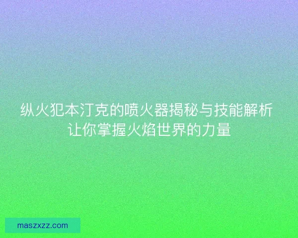 纵火犯本汀克的喷火器揭秘与技能解析 让你掌握火焰世界的力量