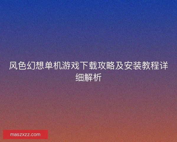 风色幻想单机游戏下载攻略及安装教程详细解析