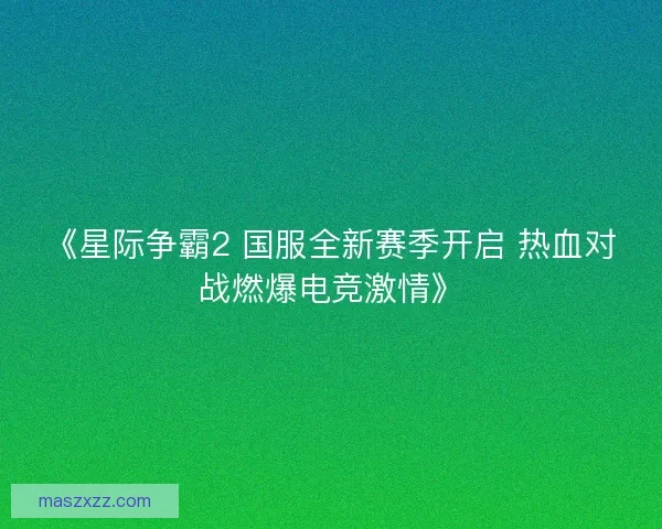 《星际争霸2 国服全新赛季开启 热血对战燃爆电竞激情》