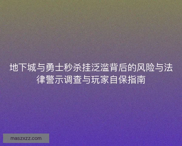 地下城与勇士秒杀挂泛滥背后的风险与法律警示调查与玩家自保指南