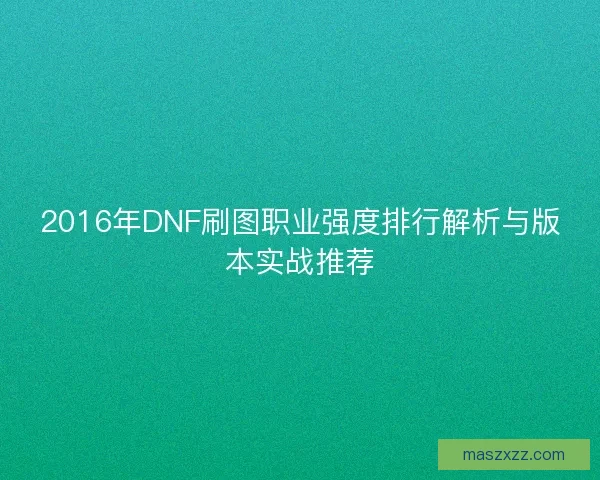 2016年DNF刷图职业强度排行解析与版本实战推荐