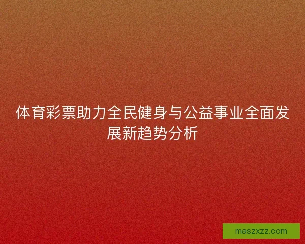体育彩票助力全民健身与公益事业全面发展新趋势分析