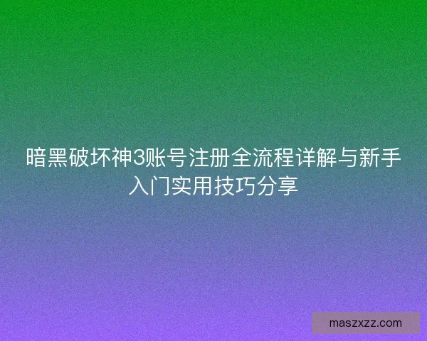 暗黑破坏神3账号注册全流程详解与新手入门实用技巧分享