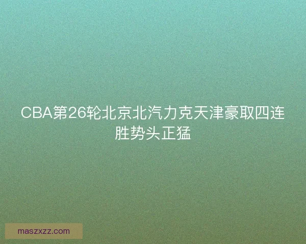 CBA第26轮北京北汽力克天津豪取四连胜势头正猛