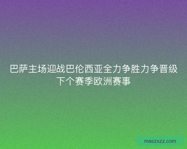 巴萨主场迎战巴伦西亚全力争胜力争晋级下个赛季欧洲赛事 巴萨主场迎战巴伦西亚全力争胜力争晋级下个赛季欧洲赛事