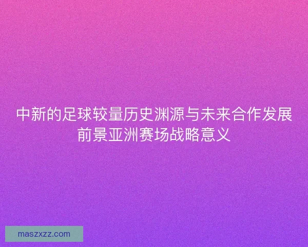 中新的足球较量历史渊源与未来合作发展前景亚洲赛场战略意义