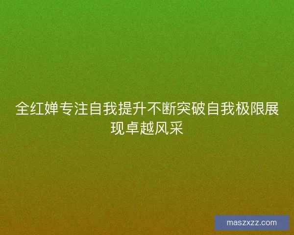 全红婵专注自我提升不断突破自我极限展现卓越风采 全红婵专注自我提升不断突破自我极限展现卓越风采