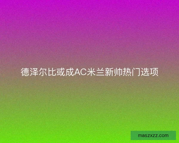 德泽尔比或成AC米兰新帅热门选项