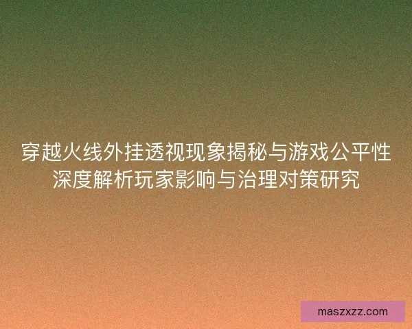 穿越火线外挂透视现象揭秘与游戏公平性深度解析玩家影响与治理对策研究