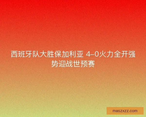 西班牙队大胜保加利亚 4-0火力全开强势迎战世预赛