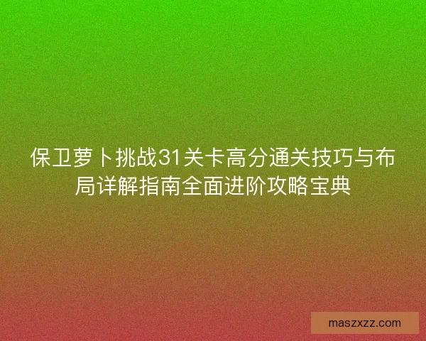 保卫萝卜挑战31关卡高分通关技巧与布局详解指南全面进阶攻略宝典