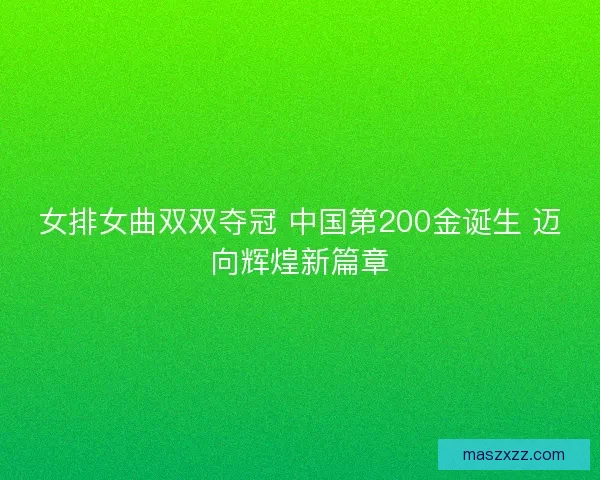 女排女曲双双夺冠 中国第200金诞生 迈向辉煌新篇章 女排女曲双双夺冠 中国第200金诞生 迈向辉煌新篇章