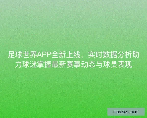 足球世界APP全新上线，实时数据分析助力球迷掌握最新赛事动态与球员表现