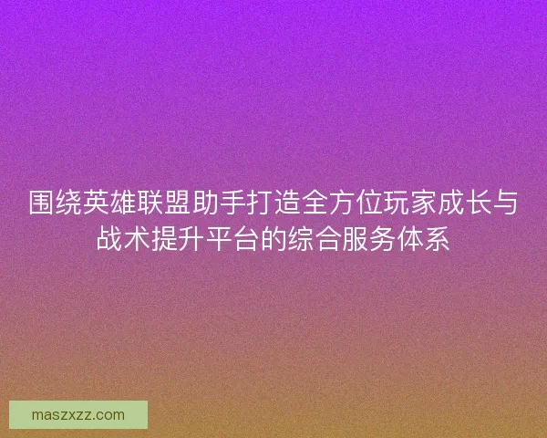 围绕英雄联盟助手打造全方位玩家成长与战术提升平台的综合服务体系 围绕英雄联盟助手打造全方位玩家成长与战术提升平台的综合服务体系