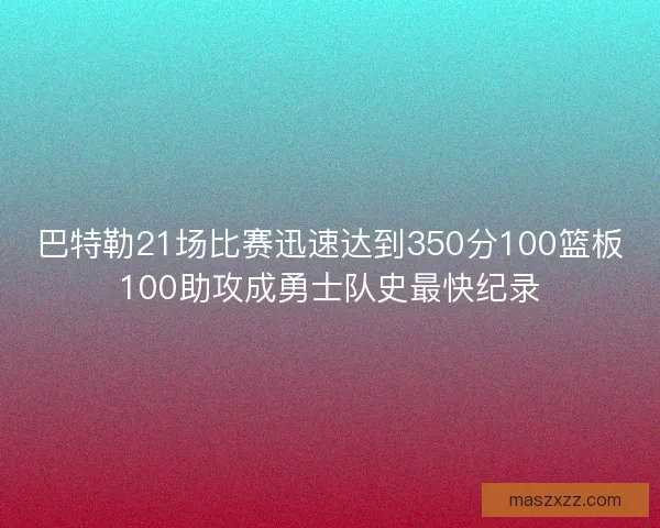 巴特勒21场比赛迅速达到350分100篮板100助攻成勇士队史最快纪录 巴特勒21场比赛迅速达到350分100篮板100助攻成勇士队史最快纪录