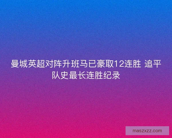 曼城英超对阵升班马已豪取12连胜 追平队史最长连胜纪录 曼城英超对阵升班马已豪取12连胜 追平队史最长连胜纪录