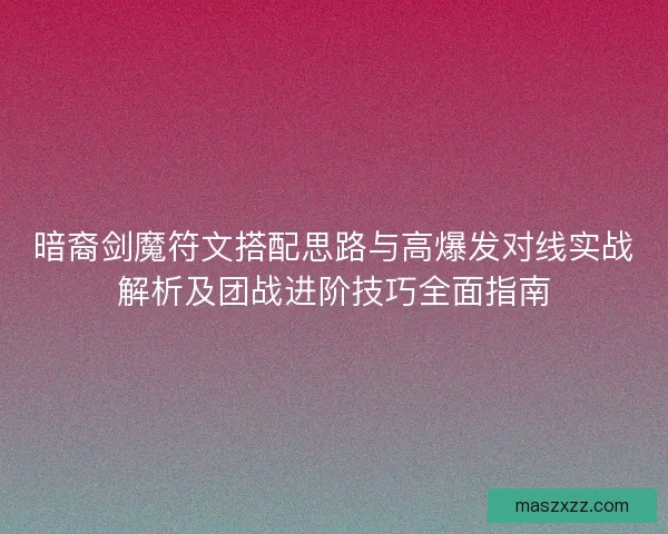暗裔剑魔符文搭配思路与高爆发对线实战解析及团战进阶技巧全面指南