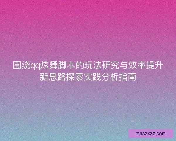 围绕qq炫舞脚本的玩法研究与效率提升新思路探索实践分析指南 围绕qq炫舞脚本的玩法研究与效率提升新思路探索实践分析指南