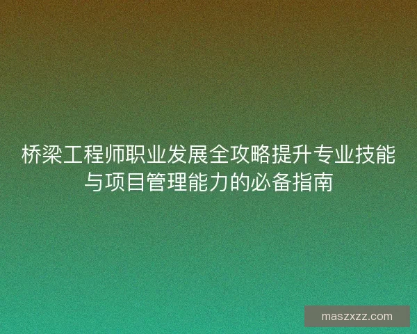 桥梁工程师职业发展全攻略提升专业技能与项目管理能力的必备指南