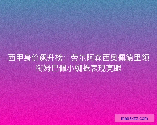 西甲身价飙升榜：劳尔阿森西奥佩德里领衔姆巴佩小蜘蛛表现亮眼